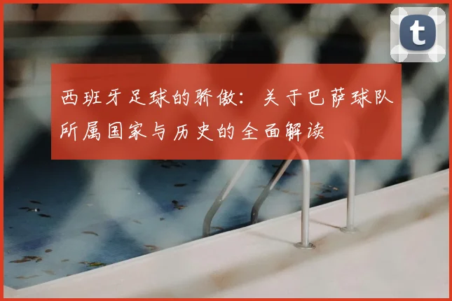 西班牙足球的骄傲：关于巴萨球队所属国家与历史的全面解读