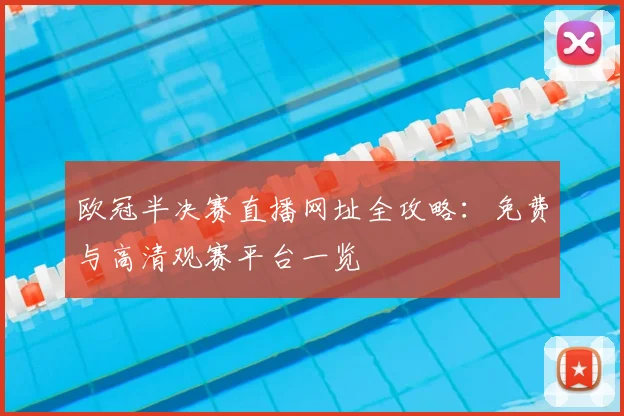 欧冠半决赛直播网址全攻略：免费与高清观赛平台一览