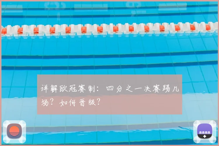 详解欧冠赛制：四分之一决赛踢几场？如何晋级？