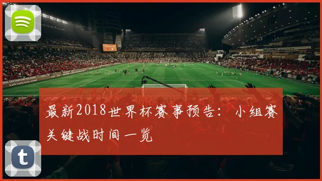最新2018世界杯赛事预告：小组赛关键战时间一览