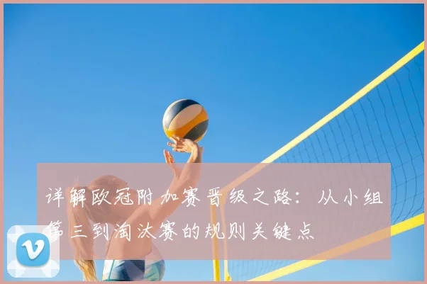 详解欧冠附加赛晋级之路：从小组第三到淘汰赛的规则关键点