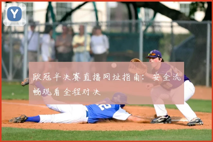 欧冠半决赛直播网址指南：安全流畅观看全程对决