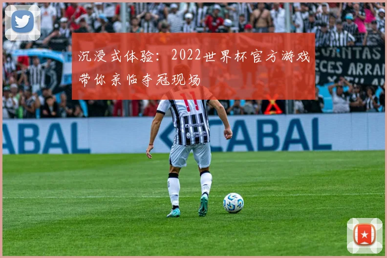 沉浸式体验:2022世界杯官方游戏带你亲临夺冠现场