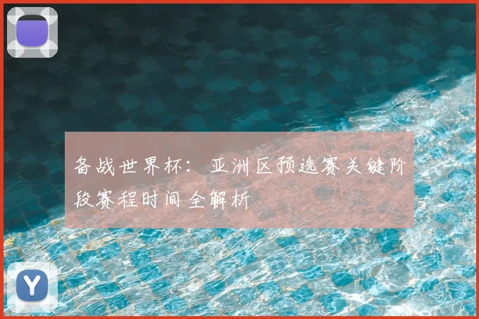 备战世界杯：亚洲区预选赛关键阶段赛程时间全解析
