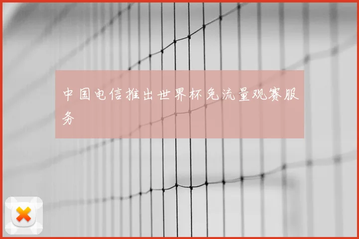 中国电信推出世界杯免流量观赛服务