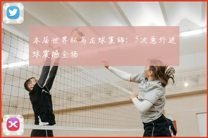 本届世界杯乌龙球集锦：5次意外进球震撼全场