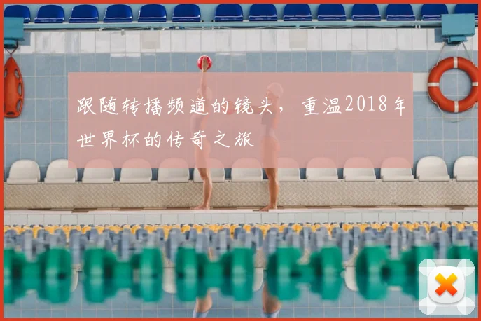 跟随转播频道的镜头，重温2018年世界杯的传奇之旅