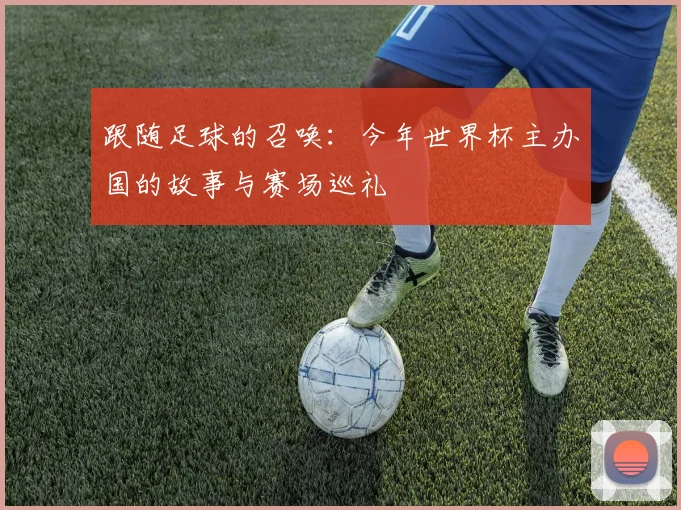 跟随足球的召唤：今年世界杯主办国的故事与赛场巡礼