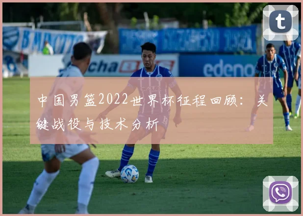 中国男篮2022世界杯征程回顾：关键战役与技术分析