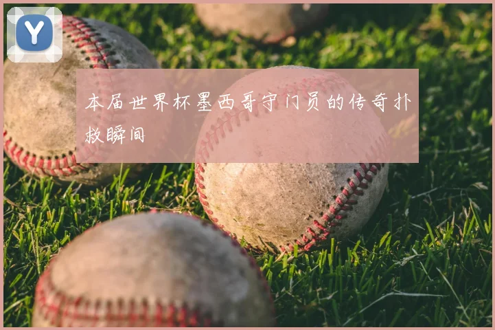 本届世界杯墨西哥守门员的传奇扑救瞬间