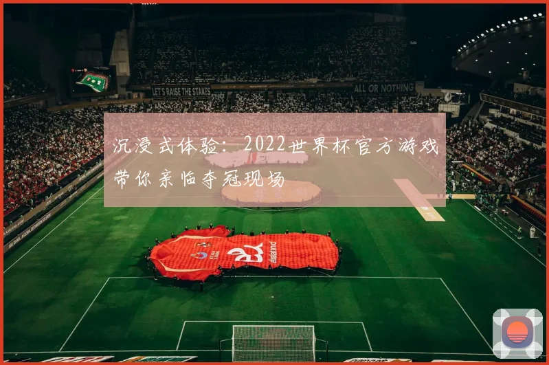 沉浸式体验：2022世界杯官方游戏带你亲临夺冠现场
