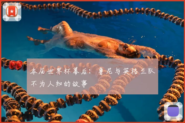 本届世界杯幕后：鲁尼与英格兰队不为人知的故事