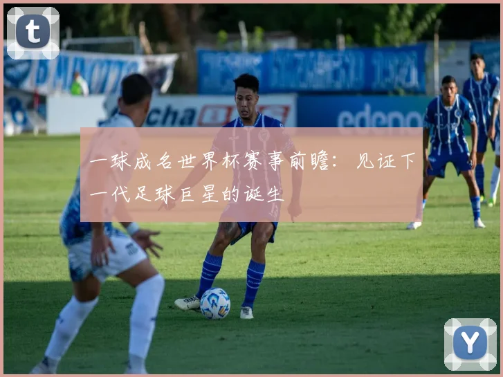 一球成名世界杯赛事前瞻：见证下一代足球巨星的诞生