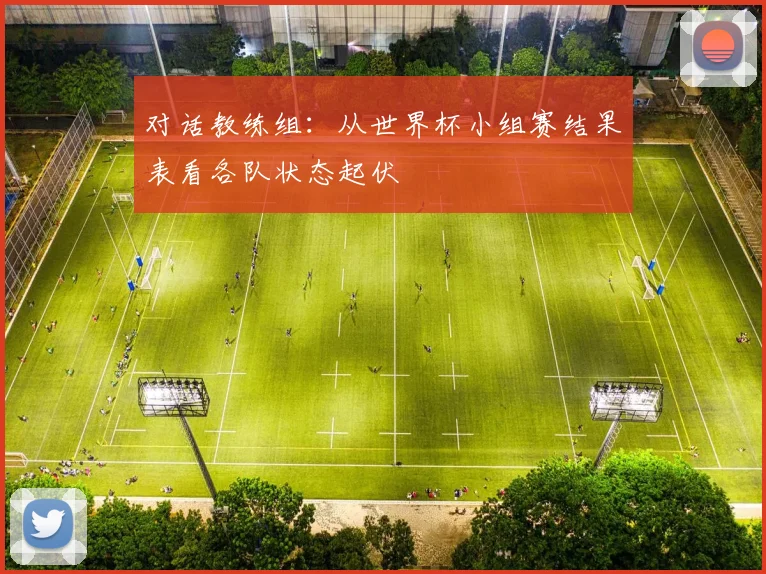 对话教练组：从世界杯小组赛结果表看各队状态起伏